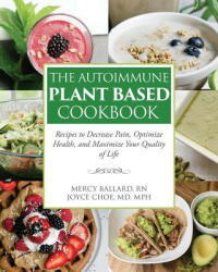 The Autoimmune Plant Based Cookbook: Recipes to Decrease Pain Optimize Health and Maximize Your Quality of Life (ISBN: 9781733656603)