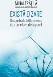 Exista o zare. Despre truda lui Dumnezeu de a pune lucrurile la punct - Mihai Fratila (ISBN: 9789735064365)