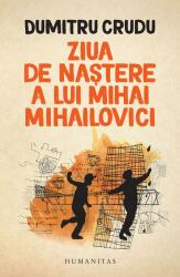 Ziua de nastere a lui Mihai Mihailovici - Dumitru Crudu (ISBN: 9789735064273)