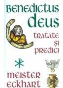 Benedictus Deus - Tratate si Predici - Meister Eckhart (ISBN: 9789731117478)
