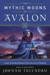The Mythic Moons of Avalon: Lunar & Herbal Wisdom from the Isle of Healing (ISBN: 9780738756851)