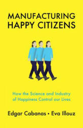 Manufacturing Happy Citizens - How the Science and Industry of Happiness Control our Lives - Edgar Cabanas, Eva Illouz (ISBN: 9781509537891)