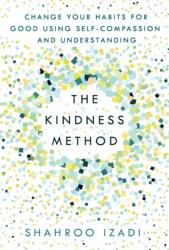 The Kindness Method: Change Your Habits for Good Using Self-Compassion and Understanding - Shahroo Izadi (ISBN: 9781250214072)
