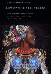 Captivating Technology: Race Carceral Technoscience and Liberatory Imagination in Everyday Life (ISBN: 9781478003816)