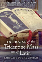 In Praise of the Tridentine Mass and of Latin, Language of the Church - Fr Roberto Spataro, Raymond Leo Cardinal Burke, Patrick M. Owens (ISBN: 9781621384625)