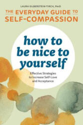 How to Be Nice to Yourself: The Everyday Guide to Self-Compassion: Effective Strategies to Increase Self-Love and Acceptance - Laura Silberstein-Tirch (ISBN: 9781641522618)