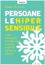 Persoanele hipersensibile. Cum sa reusesti in viata cand te simti coplesit de lumea din jur - Elaine N. Aron (ISBN: 9786063335259)