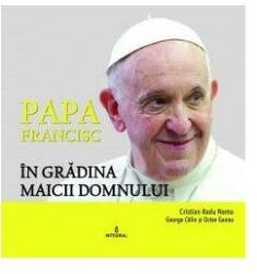 Papa Francisc in Gradina Maicii Domnului - Cristian Radu Nema, George Calin, Octav Ganea (ISBN: 9786069923191)
