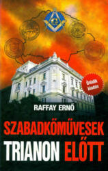 Raffay Ernő - Szabadkőművesek Trianon előtt (ISBN: 9786155374227)