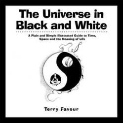 The Universe in Black and White: A Plain and Simple Illustrated Guide to Time, Space and the Meaning of Life - Terry Favour (ISBN: 9781938289019)