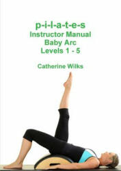 p-i-l-a-t-e-s Instructor Manual Baby Arc Levels 1 - 5 - Catherine Wilks (ISBN: 9781447744566)