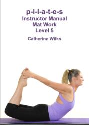 p-i-l-a-t-e-s Instructor Manual Mat Work Level 5 - Catherine Wilks (ISBN: 9781447663232)