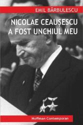 Nicolae Ceausescu a fost unchiul meu - Emil Barbulescu (ISBN: 9786067784022)