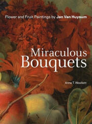 Miraculous Bouquets - Flower and Fruit Paintings by Jan Van Huysum - Anne T. Woollett (2011)