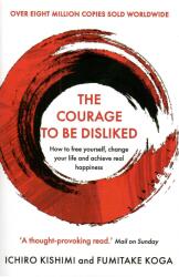 The Courage To Be Disliked - Ichiro Kishimi, Fumitake Koga (ISBN: 9781760630737)