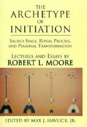 Archetype of Initiation - Robert L. Moore, Max J. Havlick (ISBN: 9780738847658)