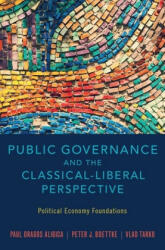 Public Governance and the Classical-Liberal Perspective - Aligica, Paul Dragos (Senior Fellow, F. A. Hayek Program for Advanced Study in Philosophy, Politics, and Economics, Mercatus Center, George Mason University), Boettke, Peter J. (Professor of Econom