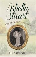 Arbella Stuart: The Uncrowned Queen (ISBN: 9781445694368)