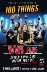 100 Things WWE Fans Should Know & Do Before They Die - Bryan Alvarez (ISBN: 9781629376936)