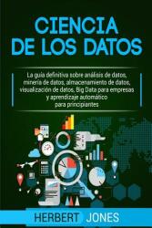 Ciencia de Los Datos: La Gua Definitiva Sobre Anlisis de Datos Minera de Datos Almacenamiento de Datos Visualizacin de Datos Big Dat (ISBN: 9781090802965)