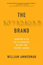 Invisible Brand: Marketing in the Age of Automation, Big Data, and Machine Learning - William Ammerman (ISBN: 9781260441253)