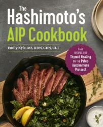 The Hashimoto's AIP Cookbook: Easy Recipes for Thyroid Healing on the Paleo Autoimmune Protocol - Emily Kyle (ISBN: 9781641524889)