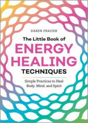 The Little Book of Energy Healing Techniques: Simple Practices to Heal Body Mind and Spirit (ISBN: 9781641525480)