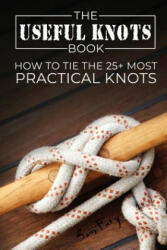 The Useful Knots Book: How to Tie the 25+ Most Practical Knots (ISBN: 9781925979022)