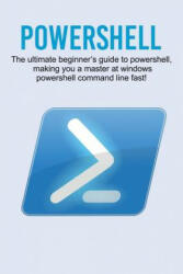 Powershell: The ultimate beginner's guide to Powershell making you a master at Windows Powershell command line fast! (ISBN: 9781925989847)