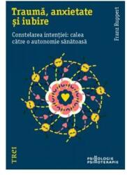 Trauma, anxietate si iubire. Constelarea intentiei: calea catre o autonomie sanatoasa - Franz Ruppert (ISBN: 9786064006936)