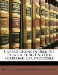 Untersuchungen Über Die Entwickelung Und Den Körperbau Der Krokodile - Heinrich Rathke, Wilhelm Heinrich Von Wittich (ISBN: 9781148556482)