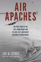 Air Apaches: The True Story of the 345th Bomb Group and Its Low Fast and Deadly Missions in World War II (ISBN: 9780811738019)