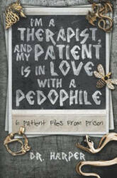 I'm a Therapist, and My Patient is In Love with a Pedophile: 6 Patient Files From Prison - Harper (ISBN: 9780578546063)