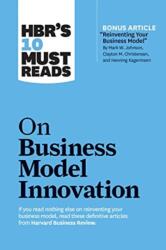 HBR's 10 Must Reads on Business Model Innovation (with featured article "Reinventing Your Business Model" by Mark W. Johnson, Clayton M. Christensen, - Harvard Business Review (ISBN: 9781633696877)