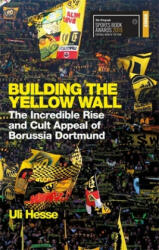 Building the Yellow Wall - The Incredible Rise and Cult Appeal of Borussia Dortmund: WINNER OF THE FOOTBALL BOOK OF THE YEAR 2019 (ISBN: 9781474606257)
