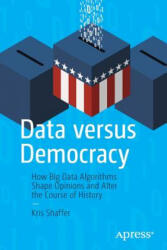 Data Versus Democracy: How Big Data Algorithms Shape Opinions and Alter the Course of History (ISBN: 9781484245392)