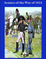 Armies of the War of 1812: The Armies of the United States United Kingdom and Canada from 1812 - 1815 (ISBN: 9781945430039)