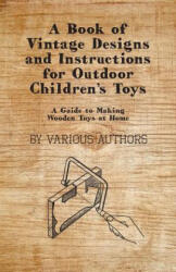 A Book of Vintage Designs and Instructions for Outdoor Children's Toys - A Guide to Making Wooden Toys at Home - Various (ISBN: 9781447441892)