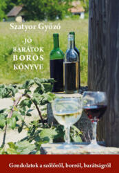 Jó barátok boros könyve - Gondolatok a szőlőről, borról, barátságról (2019)