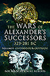 The Wars of Alexander's Successors 323 - 281 Bc. Volume 1: Commanders and Campaigns (ISBN: 9781526760746)