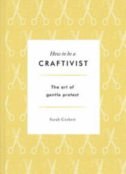 How to be a Craftivist - Sarah Corbett (ISBN: 9781783528431)