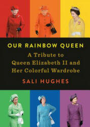 Our Rainbow Queen: A Tribute to Queen Elizabeth II and Her Colorful Wardrobe - Sali Hughes (ISBN: 9780593086254)