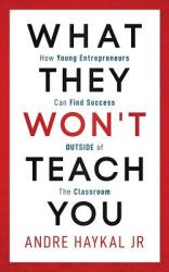 What They Won't Teach You: How Young Entrepreneurs Can Find Success OUTSIDE of The Classroom (ISBN: 9781077974937)