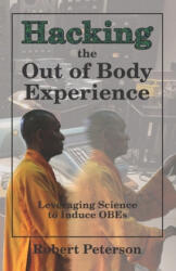 Hacking the Out of Body Experience: Leveraging Science to Induce OBEs - Robert Peterson (ISBN: 9781078221412)