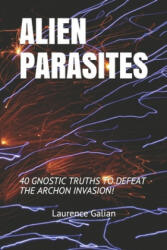 Alien Parasites: 40 Gnostic Truths to Defeat the Archon Invasion! - Laurence Galian (ISBN: 9781099142765)