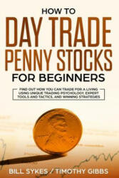 How to Day Trade Penny Stocks for Beginners: Find Out How You Can Trade For a Living Using Unique Trading Psychology, Expert Tools and Tactics, and Wi - Timothy Gibbs, Bill Sykes (ISBN: 9781099636295)