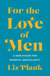 For the Love of Men: From Toxic to a More Mindful Masculinity - Elizabeth Plank (ISBN: 9781250196248)