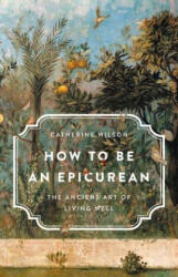 How to Be an Epicurean: The Ancient Art of Living Well - Catherine Wilson (ISBN: 9781541672635)