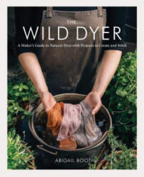 The Wild Dyer: A Maker's Guide to Natural Dyes with Projects to Create and Stitch (ISBN: 9781616898410)