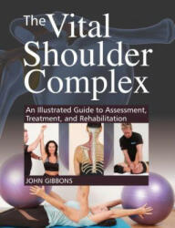 The Vital Shoulder Complex: An Illustrated Guide to Assessment, Treatment, and Rehabilitation - John Gibbons (ISBN: 9781623174170)
